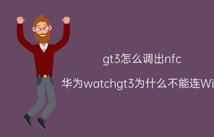 gt3怎么调出nfc 华为watchgt3为什么不能连WiFi？